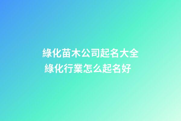 綠化苗木公司起名大全 綠化行業怎么起名好-第1張-公司起名-玄機派
